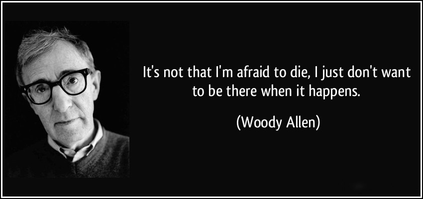 quote-it-s-not-that-i-m-afraid-to-die-i-just-don-t-want-to-be-there-when-it-happens-woody-allen-3578 (1)