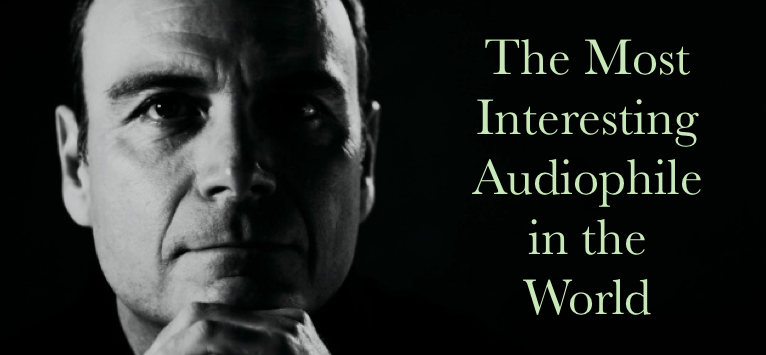 The Most Interesting Audiophile In The World